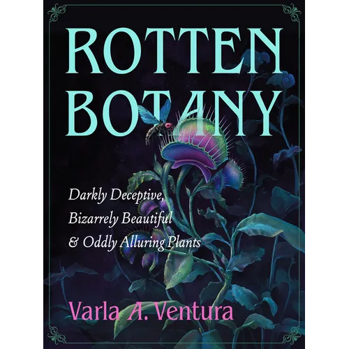 Rotten Botany: Darkly Deceptive, Bizarrely Beautiful & Oddly Alluring Plants