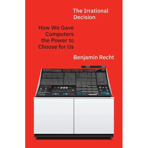 The Irrational Decision: How We Gave Computers the Power to Choose for Us