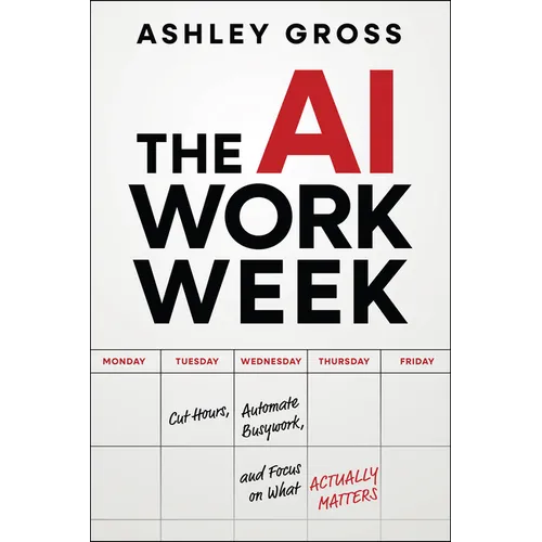 The AI Workweek: Cut Hours, Automate Busywork, and Focus on What Actually Matters
