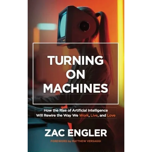 Turning on Machines: How the Rise of Artificial Intelligence Will Rewire the Way We Work, Live, and Love