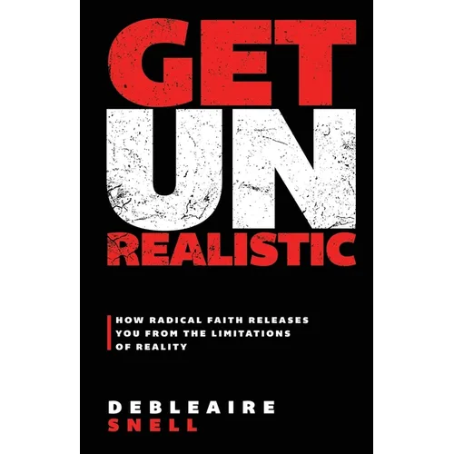 Get Unrealistic: How Radical Faith Releases You from the Limitations of Reality