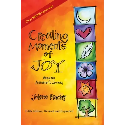 Creating Moments of Joy Along the Alzheimer's Journey: A Guide for Families and Caregivers, Fifth Edition, Revised and Expanded