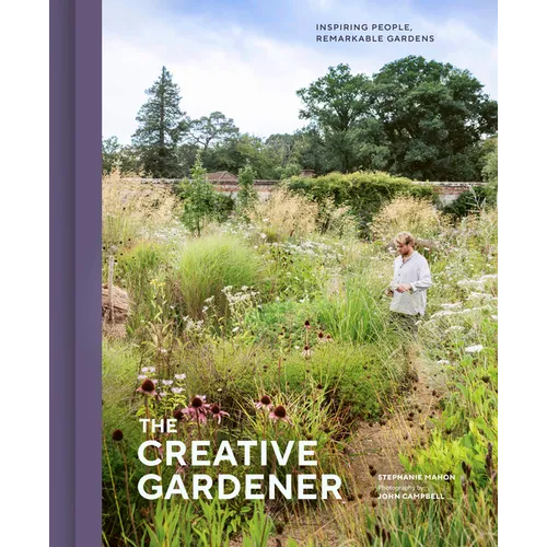 The Creative Gardener: Inspiring People, Remarkable Gardens