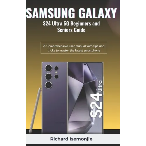 SAMSUNG GALAXY S24 Ultra 5G Beginners and Seniors Guide: A Comprehensive user manual with tips and tricks to master the latest smartphone
