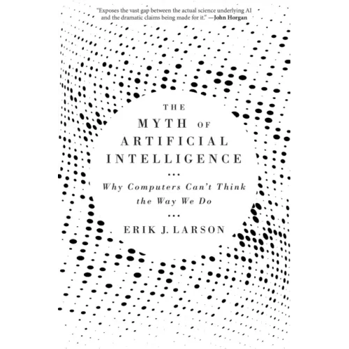 The Myth of Artificial Intelligence: Why Computers Can't Think the Way We Do