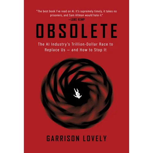 Obsolete: The AI Industry's Trillion Dollar Race to Replace Us--And How to Stop It