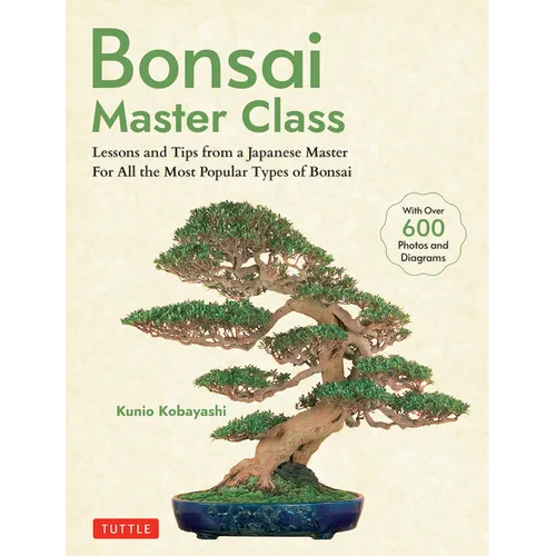 Bonsai Master Class: Lessons and Tips from a Japanese Master for All the Most Popular Types of Bonsai (with Over 600 Photos & Diagrams)
