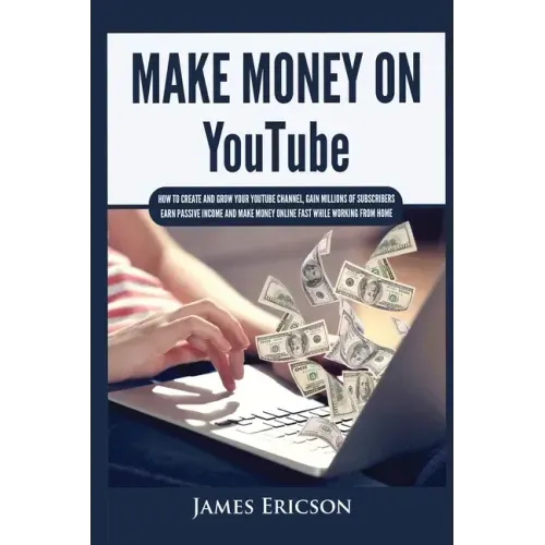 Make Money On YouTube: How to Create and Grow Your YouTube Channel, Gain Millions of Subscribers, Earn Passive Income and Make Money Online Fast While