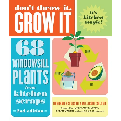 Don't Throw It, Grow It, 2nd Edition: 68 Windowsill Plants from Kitchen Scraps