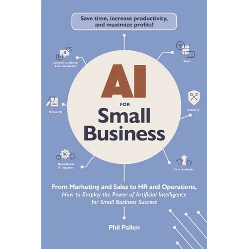AI for Small Business: From Marketing and Sales to HR and Operations, How to Employ the Power of Artificial Intelligence for Small Business Success