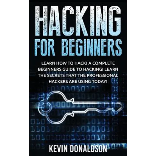 Hacking for Beginners: Learn How to Hack! a Complete Beginners Guide to Hacking! Learn the Secrets That the Professional Hackers Are Using Today!