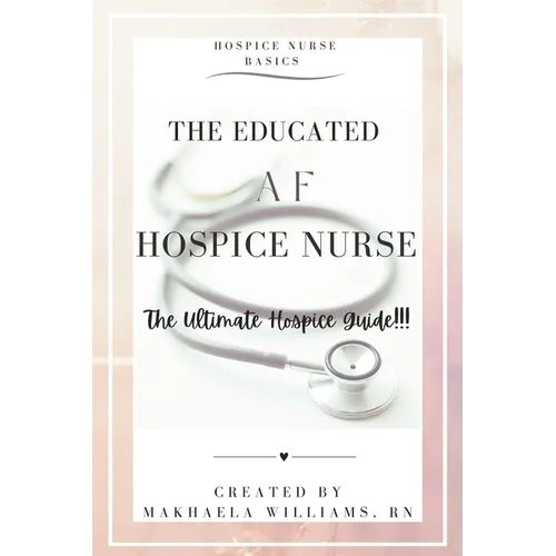 The Educated AF Hospice Nurse-The Ultimate Hospice Guide