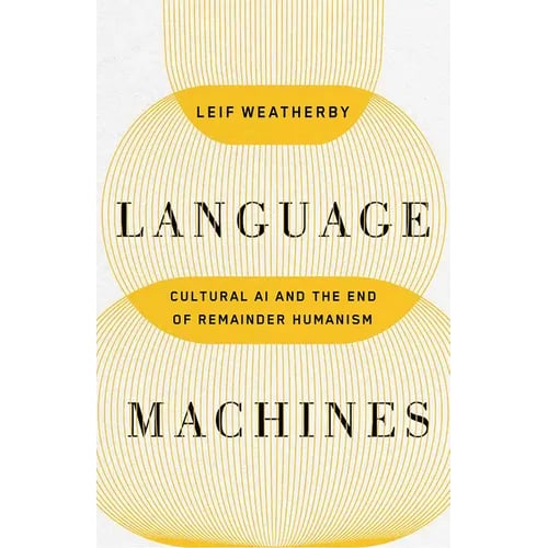 Language Machines: Cultural AI and the End of Remainder Humanism Volume 74