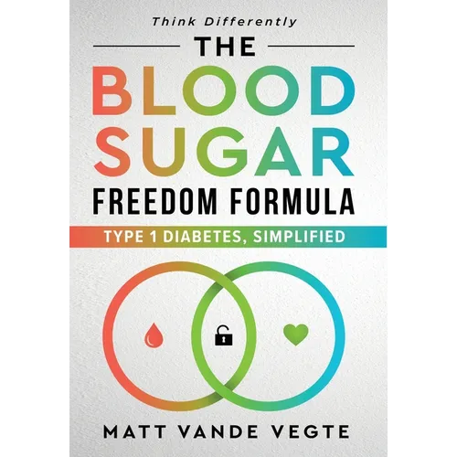 The Blood Sugar Freedom Formula: Type 1 Diabetes, Simplified