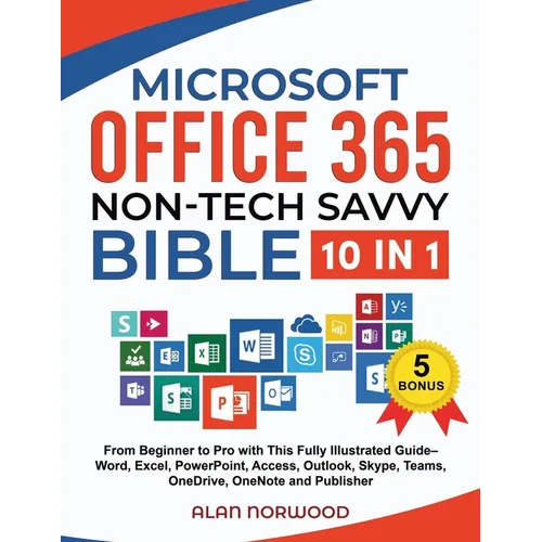 Microsoft Office 365 Non-Tech Savvy Bible: [10 in 1]: From Beginner to Pro with This Fully Illustrated Guide- Word, Excel, PowerPoint, Access, Outlook