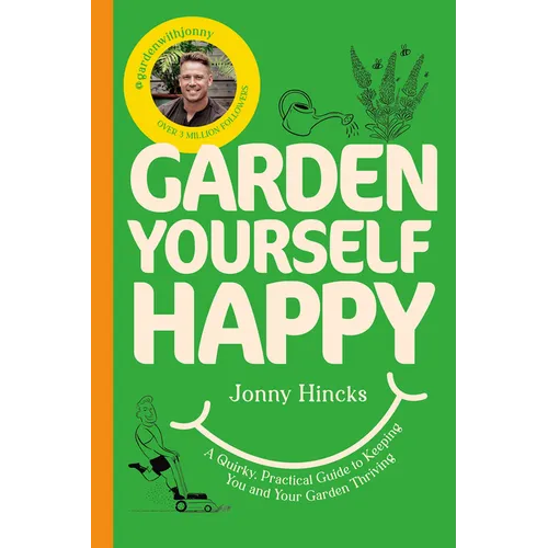 Garden Yourself Happy: A Quirky, Practical Guide to Keeping You and Your Garden Thriving