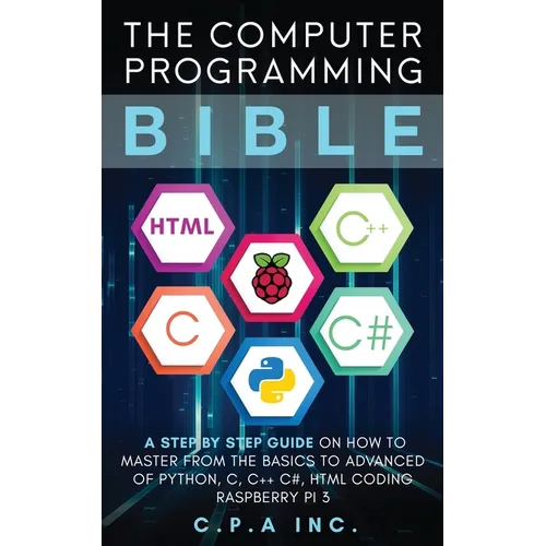 Computer Programming Bible: A Step by Step Guide On How To Master From The Basics to Advanced of Python, C, C++, C#, HTML Coding Raspberry Pi3