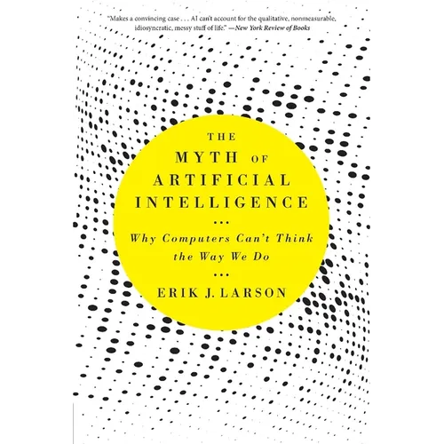 The Myth of Artificial Intelligence: Why Computers Can't Think the Way We Do